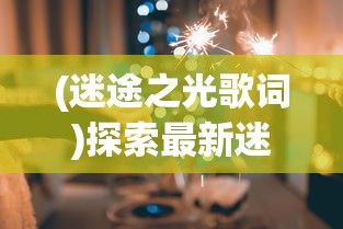 (迷途之光歌词)探索最新迷途之光排行榜：揭秘当前热门角色及其强力组合策略