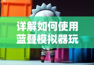 详解如何使用蓝叠模拟器玩《星之少女》游戏，提供流畅体验和高清画质的游玩方法