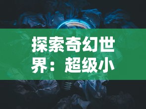 探索奇幻世界：超级小精灵游戏在提升孩子创新思维能力中的独特作用