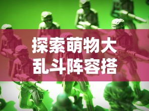 探索萌物大乱斗阵容搭配的秘密:如何根据地形和敌人特性打造最强战队 探索萌物大乱斗阵容搭配的秘密:如何根据地形和敌人特性打造最强战队