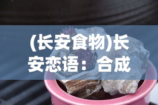 (长安食物)长安恋语：合成美食游戏体验古都美食文化赏心悦目之旅