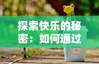 探索快乐的秘密：如何通过泡泡饮料带来全新的口感享受与情绪提升