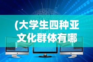 (大学生四种亚文化群体有哪些)探索我们的大学生活：以社交亚文化为视角的深度剖析