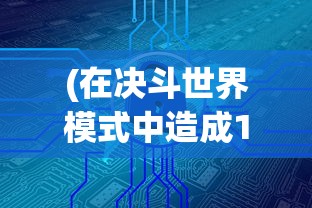 (在决斗世界模式中造成1000点)详解决斗世界VRains解锁全攻略：角色解锁、特殊要求和游戏秘籍