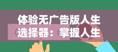 体验无广告版人生选择器：掌握人生决定权的最新应用工具适用指南