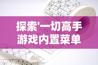 探索'一切高手游戏内置菜单版'：一款集合各类顶级玩家智慧的游戏改革者的细致评测