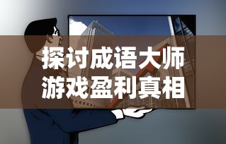 探讨成语大师游戏盈利真相：以独特玩法融合教育价值，真的能为开发者带来可观收益吗？