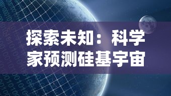 探索未知：科学家预测硅基宇宙的诞生时间及其对人类未来探索的影响