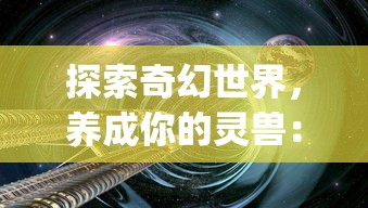 探索奇幻世界，养成你的灵兽：《灵兽养成物语》在哪个平台上玩)