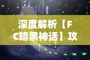 深度解析【FC暗黑神话】攻略，彻底掌握关键战术和角色技能，驾驭这场神秘的冒险旅程