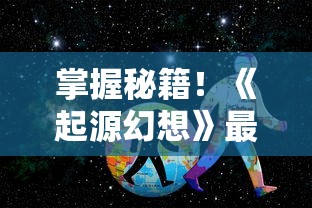 掌握秘籍！《起源幻想》最新攻略大全：职业选择、技能搭配与副本挑战全面解读