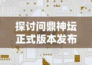 探讨问鼎神坛正式版本发布，解析其在电子游戏市场中的应用与发展趋势