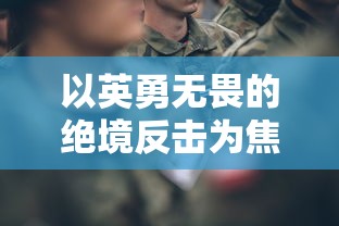 以英勇无畏的绝境反击为焦点：一次深入解析《勇士的荣耀》分集剧情和人物内心世界的全面剖析