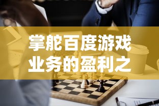 掌舵百度游戏业务的盈利之路:据揭掌门人太忙背后的工作压力与挑战 掌舵百度游戏业务的盈利之路:据揭掌门人太忙背后的工作压力与挑战