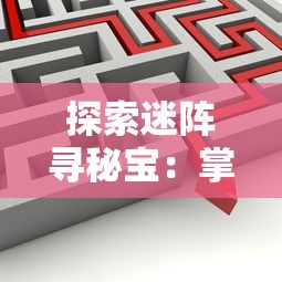 探索迷阵寻秘宝：掌握关键技巧的英雄迷宫冒险攻略，让你在众英雄中脱颖而出