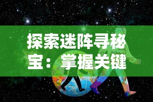 探索迷阵寻秘宝：掌握关键技巧的英雄迷宫冒险攻略，让你在众英雄中脱颖而出