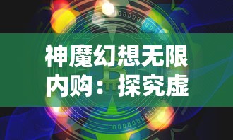 神魔幻想无限内购：探究虚拟世界里的经济文化和玩家消费行为的奇妙现象