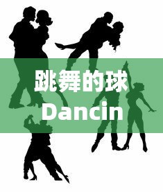 跳舞的球Dancingball：揭秘现代科技如何赋予静态物体生命力和艺术魅力