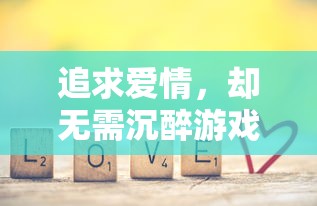 追求爱情，却无需沉醉游戏里：探讨'可以恋爱但没必要游戏'主题下的现代恋爱观念