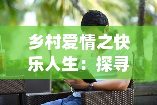 乡村爱情之快乐人生：探寻农村家庭幸福模式，重视传统文化在现代生活中的融合