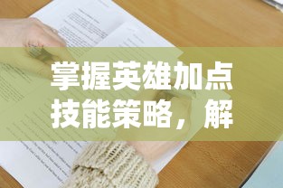 掌握英雄加点技能策略，解析'英雄来当家'游戏内境界加点方法及经验分享