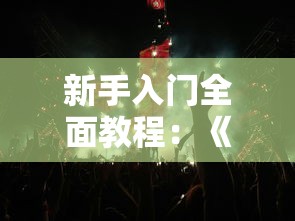 新手入门全面教程：《风之骑士团》手机游戏完整战略攻略及装备提升细节揭秘