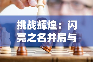 挑战辉煌:闪亮之名并肩与你,共赴新时代战斗游戏界无尽玩呐挑战 挑战辉煌:闪亮之名并肩与你,共赴新时代战斗游戏界无尽玩呐挑战