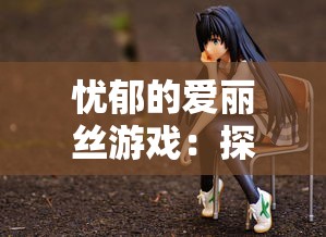 忧郁的爱丽丝游戏:探究青少年心理状态影响下的虚拟世界沉迷现象 忧郁的爱丽丝游戏:探究青少年心理状态影响下的虚拟世界沉迷现象