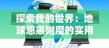 探索我的世界:地球恩惠附魔的实用价值与游戏内效果分析 探索我的世界:地球恩惠附魔的实用价值与游戏内效果分析