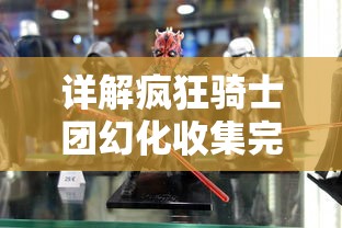 详解疯狂骑士团幻化收集完成攻略：多角度剖析角色获取及使用技巧