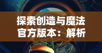 探索创造与魔法官方版本：解析其设计理念和用户体验细节的全面展示