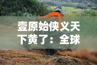 壹原始侠义天下黄了:全球生态环境恶化引起的原始部落土壤黄化现象及其影响研究 壹原始侠义天下黄了:全球生态环境恶化引起的原始部落土壤黄化现象及其影响研究