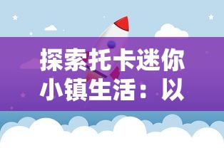 探索托卡迷你小镇生活：以儿童视角呈现社会公共空间与日常互动的深度解读