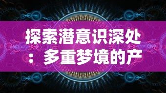 探索潜意识深处：多重梦境的产生机制与它们在心理健康中的重要作用