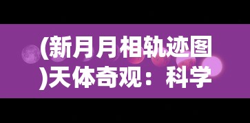 (新月月相轨迹图)天体奇观：科学家揭秘新月与交叉月相遇背后的奥秘与影响