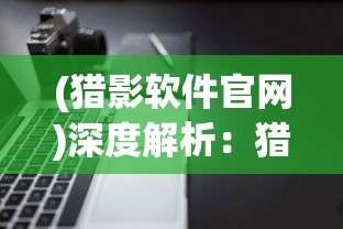 (猎影软件官网)深度解析：猎影app官方版下载安装全攻略，万元奖金等你来拿!