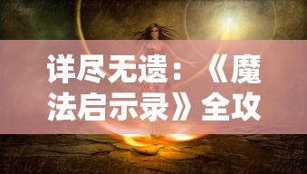 详尽无遗：《魔法启示录》全攻略大全，教你成为最强魔法师的秘籍宝典