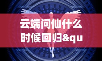 云端问仙什么时候回归":探讨现代科技环境下人们对于传统文化回归的期待与实现可能性 云端问仙什么时候回归":探讨现代科技环境下人们对于传统文化回归的期待与实现可能性