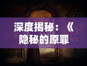 深度揭秘：《隐秘的原罪庄园》全面攻略——解析角色技能、战略布局与挑战模式全知识点