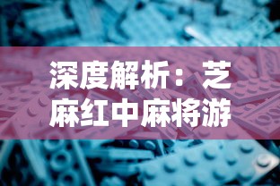 深度解析：芝麻红中麻将游戏的技巧策略与文化魅力，探秘历史发展及现代革新