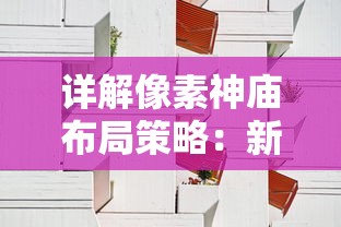 详解像素神庙布局策略：新手和高手不同阶段发展攻略与最佳布局设计