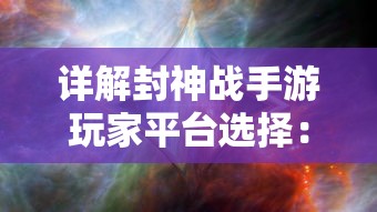 详解封神战手游玩家平台选择:哪个平台适合你体验封神战手游的世界? 详解封神战手游玩家平台选择:哪个平台适合你体验封神战手游的世界?