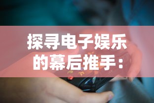 探寻电子娱乐的幕后推手:详细解析游戏开发者的身份与他们在游戏产业中的重要角色 探寻电子娱乐的幕后推手:详细解析游戏开发者的身份与他们在游戏产业中的重要角色