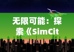 无限可能：探索《SimCity无限钞票版》中创新的城市规划与经济管理策略