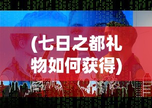 (七日之都礼物如何获得)探索永远的7日之都：详细指南教你如何获取珍贵的礼物