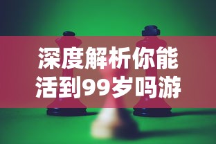 深度解析你能活到99岁吗游戏攻略,揭秘怎样战胜挑战,稳步向99岁生存目标迈进 深度解析你能活到99岁吗游戏攻略,揭秘怎样战胜挑战,稳步向99岁生存目标迈进