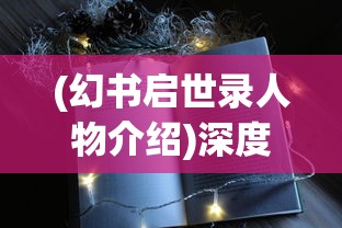 (幻书启世录人物介绍)深度解析幻书启世录wiki：探讨游戏设定与角色设定的创新与突破