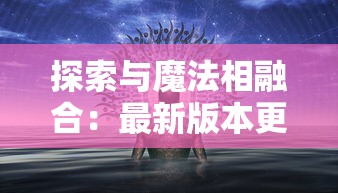 探索与魔法相融合：最新版本更新内容解析，揭秘《暗夜破晓附魔版》的全新游戏体验与独特魅力