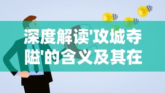 深度解读'攻城夺隘'的含义及其在现代社会策略应用中的重要作用 深度解读'攻城夺隘'的含义及其在现代社会策略应用中的重要作用